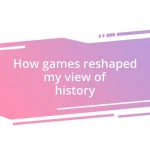 How games reshaped my view of history